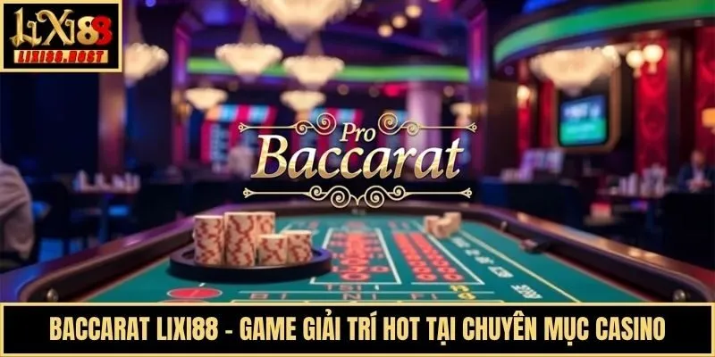 Baccarat Lixi88 - Game Giải Trí Hot Tại Chuyên Mục Casino