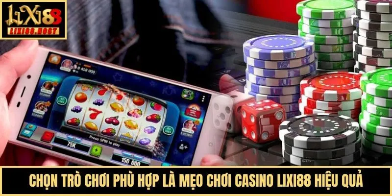 Chọn trò chơi phù hợp là mẹo chơi Casino Lixi88 hiệu quả