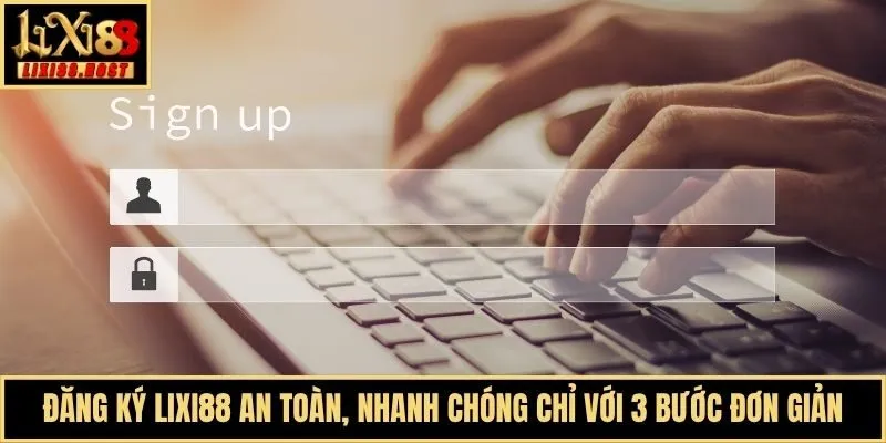 Đăng Ký Lixi88 An Toàn, Nhanh Chóng Chỉ Với 3 Bước Đơn Giản