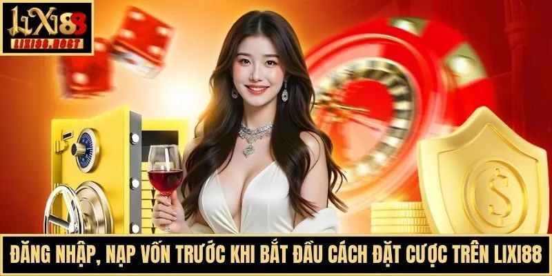Đăng nhập, nạp vốn trước khi bắt đầu cách đặt cược trên Lixi88
