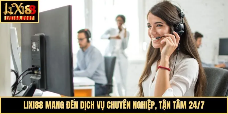 Lixi88 mang đến dịch vụ chuyên nghiệp, tận tâm 24/7